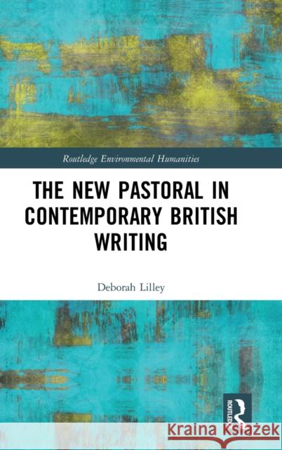 The New Pastoral in Contemporary British Writing Deborah Lilley 9781138079687 Routledge