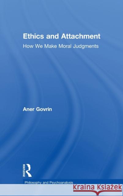 Ethics and Attachment: How We Make Moral Judgments Aner Govrin 9781138079779 Routledge