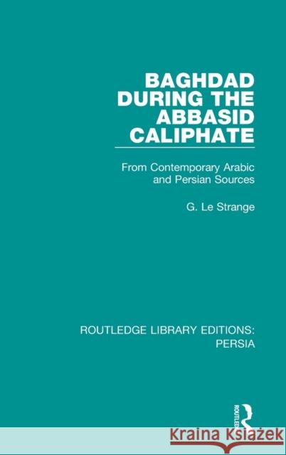 Baghdad During the Abbasid Caliphate: From Contemporary Arabic and Persian Sources G. Le Strange 9781138079861 Taylor and Francis