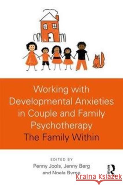 Working with Developmental Anxieties in Couple and Family Psychotherapy: The Family Within Penny Jools Jenny Berg Noela Byrne 9781138079892