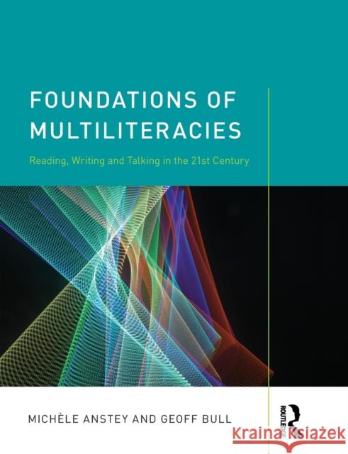 Foundations of Multiliteracies: Reading, Writing and Talking in the 21st Century Michaele Anstey Geoff Bull 9781138079908 Routledge