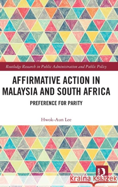 Affirmative Action in Malaysia and South Africa: Preference for Parity Hwok-Aun Lee 9781138080072