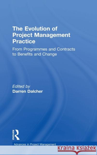 The Evolution of Project Management Practice: From Programmes and Contracts to Benefits and Change Darren Dalcher 9781138080133