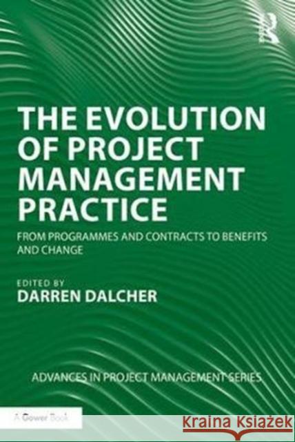 The Evolution of Project Management Practice: From Programmes and Contracts to Benefits and Change Darren Dalcher 9781138080140