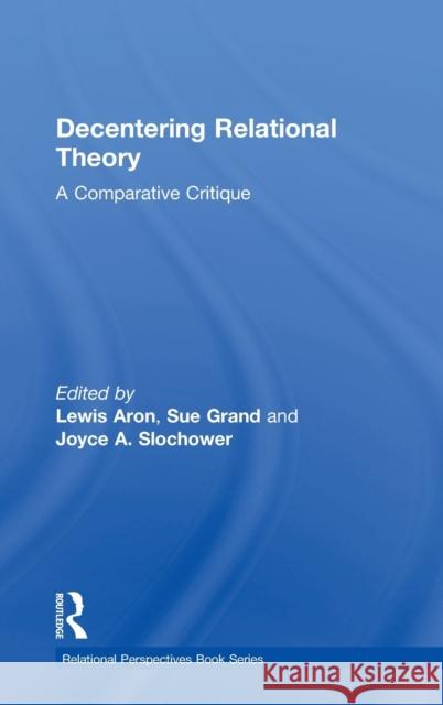 Decentering Relational Theory: A Comparative Critique Lewis Aron Sue Grand Joyce Anne Slochower 9781138080188 Routledge