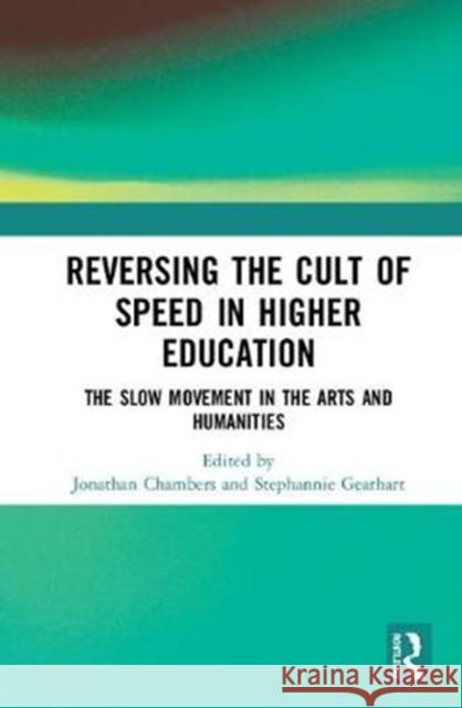 Reversing the Cult of Speed in Higher Education: The Slow Movement in the Arts and Humanities Jonathan Chambers Stephannie S. Gearhart 9781138080287 Routledge