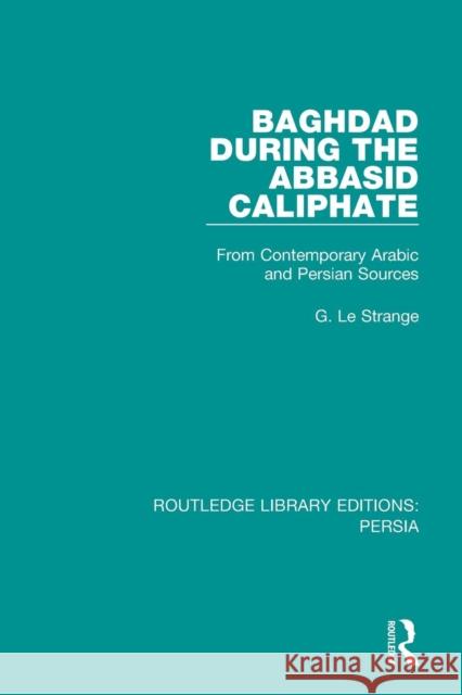 Baghdad During the Abbasid Caliphate: From Contemporary Arabic and Persian Sources G. L 9781138080324 Routledge