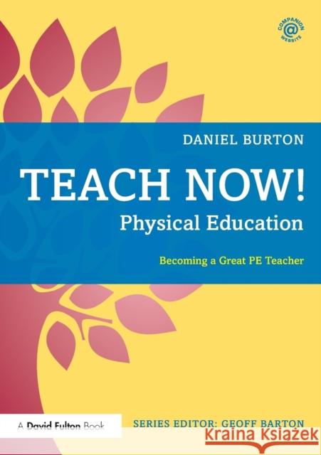 Teach Now! Physical Education: Becoming a Great PE Teacher Burton, Daniel 9781138080348