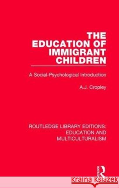 The Education of Immigrant Children: A Social-Psychological Introduction A. J. Cropley 9781138080386 Routledge