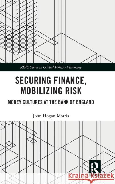 Securing Finance, Mobilizing Risk: Money Cultures at the Bank of England John Morris 9781138080676