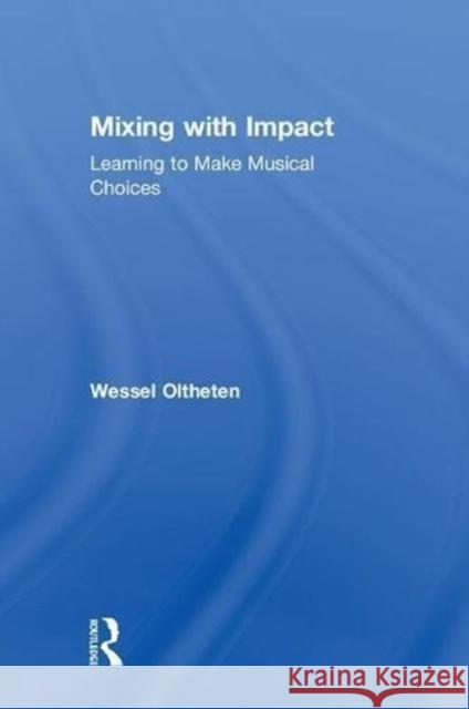 Mixing with Impact: Learning to Make Musical Choices Wessel Oltheten Gijs Van Osch 9781138080881 Focal Press