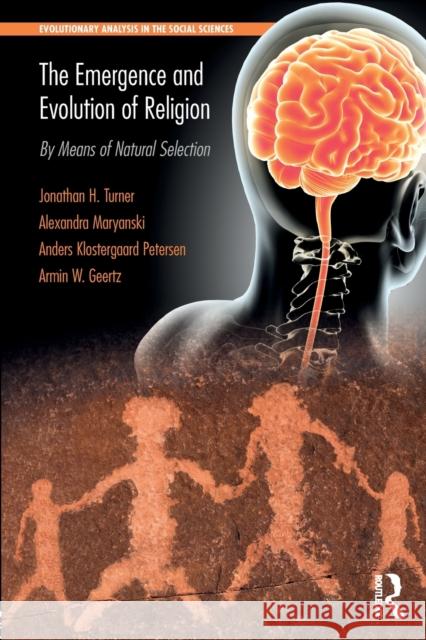 The Emergence and Evolution of Religion: By Means of Natural Selection Jonathan H. Turner Alexandra Maryanski Anders Klostergaard Petersen 9781138080928