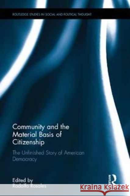 Community as the Material Basis of Citizenship: The Unfinished Story of American Democracy Rodolfo Rosales 9781138080935 Routledge