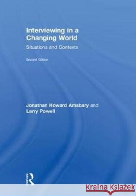 Interviewing in a Changing World: Situations and Contexts Jonathan H. Amsbary Larry Powell 9781138080966