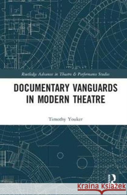 Documentary Vanguards in Modern Theatre Youker, Timothy 9781138081000 Routledge Advances in Theatre & Performance S