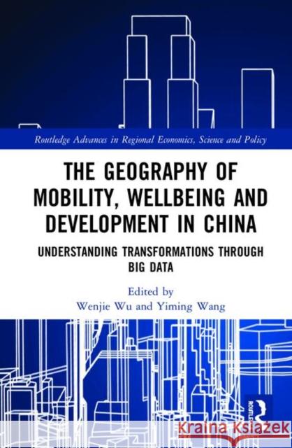 The Geography of Mobility, Wellbeing and Development in China: Understanding Transformations Through Big Data Wenjie Wu Yiming Wang 9781138081321