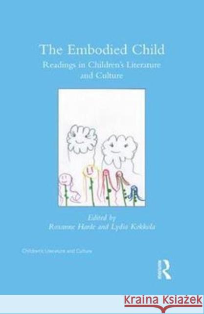 The Embodied Child: Readings in Children's Literature and Culture Roxanne Harde Lydia Kokkola 9781138081567 Routledge