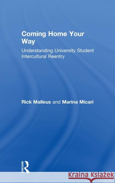 Coming Home Your Way: Understanding University Student Intercultural Reentry Rick Malleus Marina Micari 9781138081758