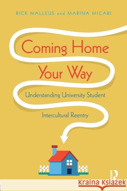 Coming Home Your Way: Understanding University Student Intercultural Reentry Rick Malleus Marina Micari 9781138081765