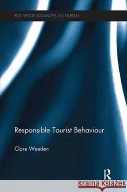 Responsible Tourist Behaviour Clare Weeden 9781138081949