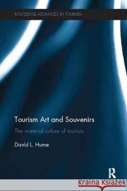 Tourism Art and Souvenirs: The Material Culture of Tourism David Hume 9781138081963