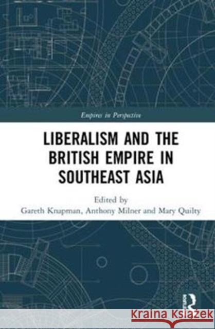 Liberalism and the British Empire in Southeast Asia Gareth Knapman Anthony Milner Mary Quilty 9781138082052
