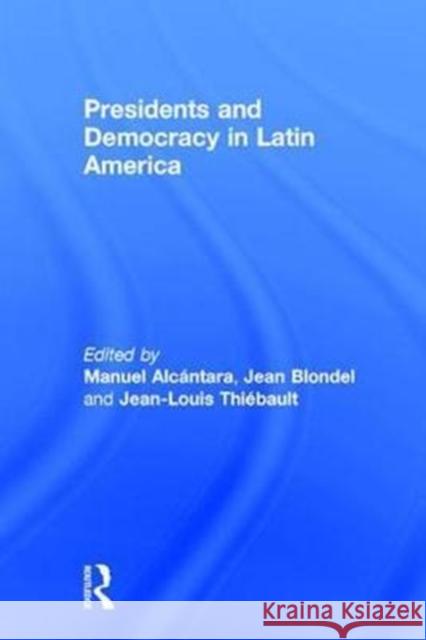 Presidents and Democracy in Latin America Jean Blondel Manuel Alcantara Jean-Louis Thiebault 9781138082076