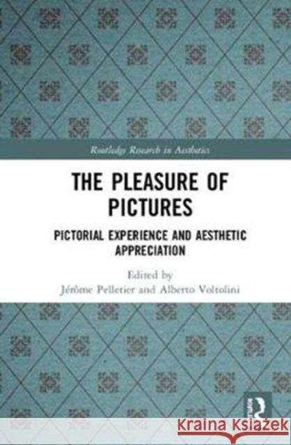 The Pleasure of Pictures: Pictorial Experience and Aesthetic Appreciation Jerome Pelletier Alberto Voltolini 9781138082144 Routledge