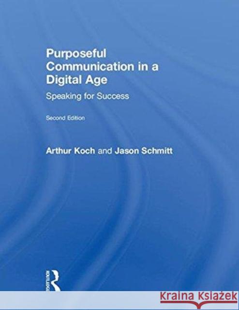 Purposeful Communication in a Digital Age: Speaking for Success Arthur Koch Jason Schmitt 9781138082182 Routledge