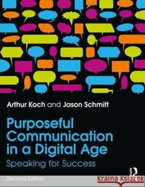 Purposeful Communication in a Digital Age: Speaking for Success Jason Schmitt Arthur Koch 9781138082199