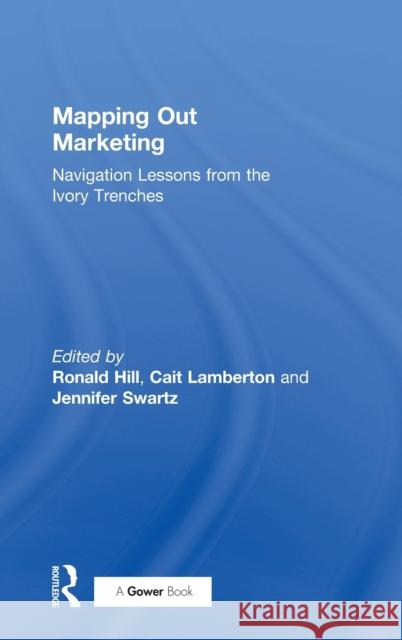Mapping Out Marketing: Navigation Lessons from the Ivory Trenches Ronald Paul Hill Catherine Mary Lamberton Jennifer Swartz 9781138082229 Routledge