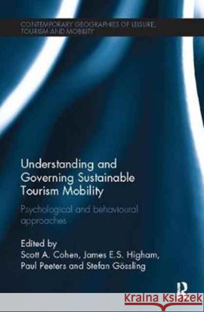 Understanding and Governing Sustainable Tourism Mobility: Psychological and Behavioural Approaches Scott A. Cohen James E. S. Higham Gossling Stefan 9781138082267 Routledge