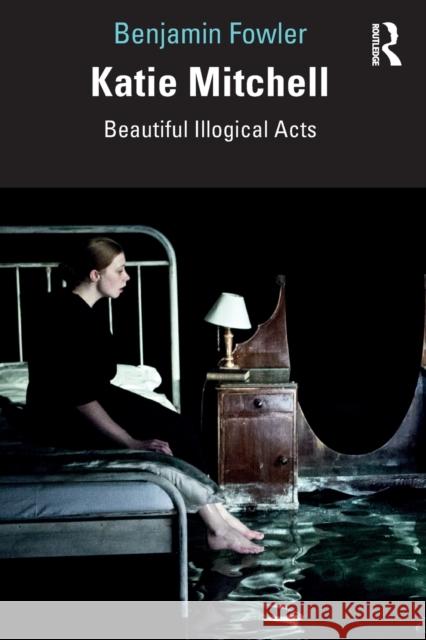 Katie Mitchell: Beautiful Illogical Acts Fowler, Benjamin 9781138082366 Routledge