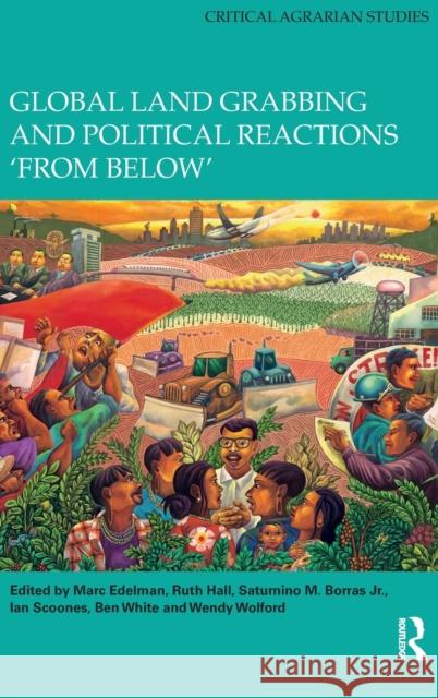 Global Land Grabbing and Political Reactions 'From Below' Marc Edelman Ruth Hall Saturnino M. Borras 9781138082373