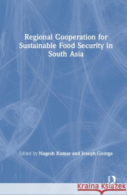 Regional Cooperation for Sustainable Food Security in South Asia Nagesh Kumar Joseph George 9781138082724