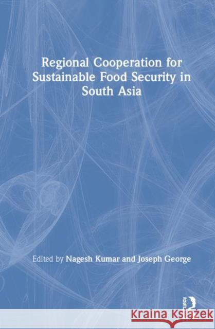 Regional Cooperation for Sustainable Food Security in South Asia Nagesh Kumar Joseph George 9781138082724 Routledge Chapman & Hall