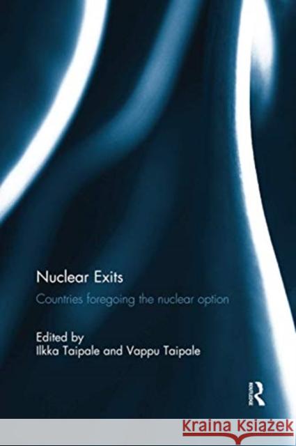 Nuclear Exits: Countries Foregoing the Nuclear Option Ilkka Taipale Vappu Taipale  9781138082892 Routledge