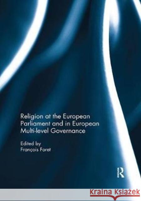 Religion at the European Parliament and in European Multi-Level Governance Francois Foret   9781138082908