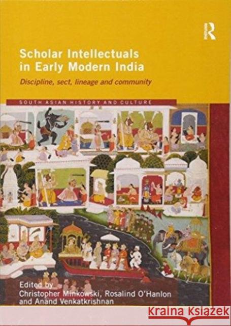Scholar Intellectuals in Early Modern India: Discipline, Sect, Lineage and Community Rosalind O'Hanlon Anand Venkatkrishnan  9781138083059 Routledge