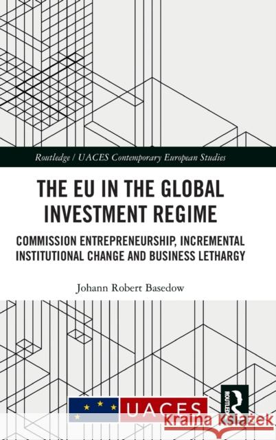 The Eu in the Global Investment Regime: Commission Entrepreneurship, Incremental Institutional Change and Business Lethargy Basedow, Johann Robert (European University Institute, Italy) 9781138083370