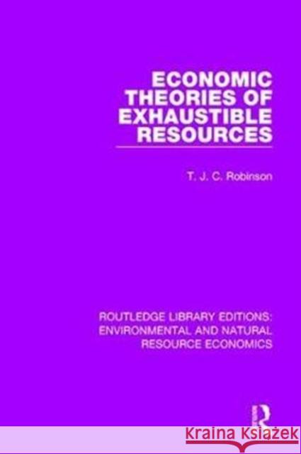 Economic Theories of Exhaustible Resources T. J. C. Robinson 9781138083578 Routledge