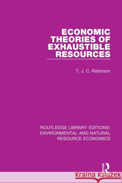 Economic Theories of Exhaustible Resources T. J. C. Robinson 9781138083608 Routledge