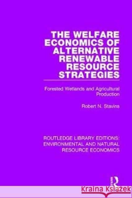 The Welfare Economics of Alternative Renewable Resource Strategies: Forested Wetlands and Agricultural Production Robert N. Stavins 9781138083639 
