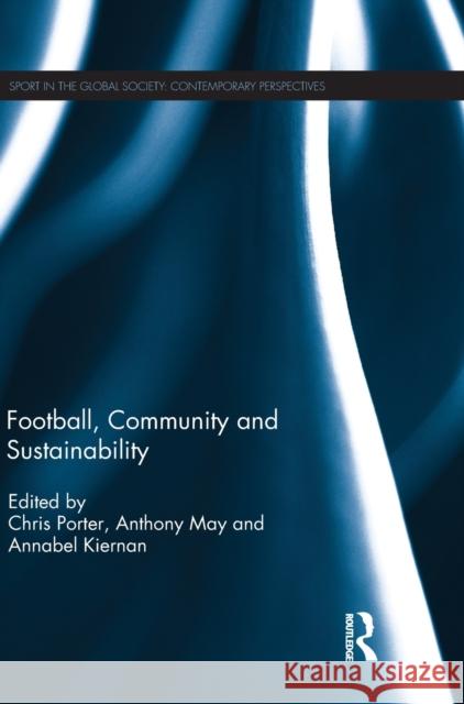 Football, Community and Sustainability Chris Porter Anthony May Annabel Kiernan 9781138083660 Routledge