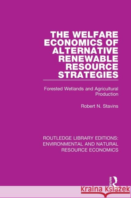 The Welfare Economics of Alternative Renewable Resource Strategies: Forested Wetlands and Agricultural Production Robert N. Stavins 9781138083677 Routledge
