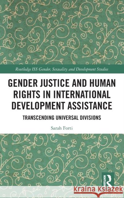 Gender Justice and Human Rights in International Development Assistance: Transcending Universal Divisions Sarah Forti 9781138083868 Routledge