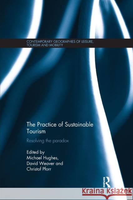 The Practice of Sustainable Tourism: Resolving the Paradox Michael Hughes David Weaver Christof Pforr 9781138083950