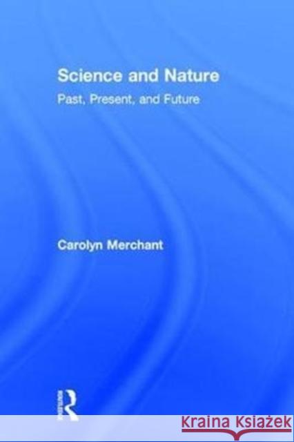 Science and Nature: Past, Present, and Future Carolyn Merchant 9781138084049 Routledge