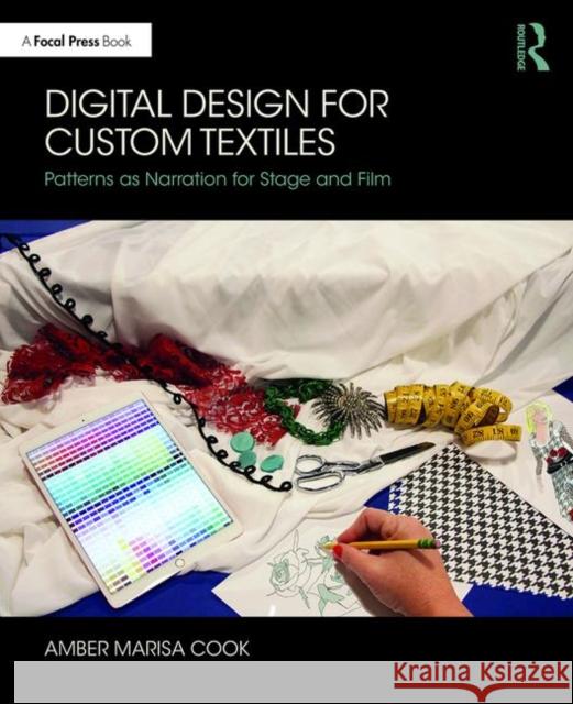 Digital Design for Custom Textiles: Patterns as Narration for Stage and Film Amber Marisa Cook 9781138084179 Routledge