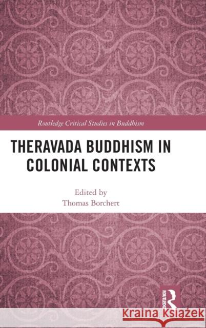 Theravada Buddhism in Colonial Contexts Thomas A. Borchert 9781138084278